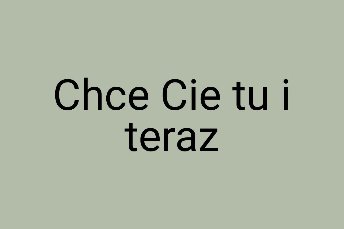 Chce Cie tu i teraz