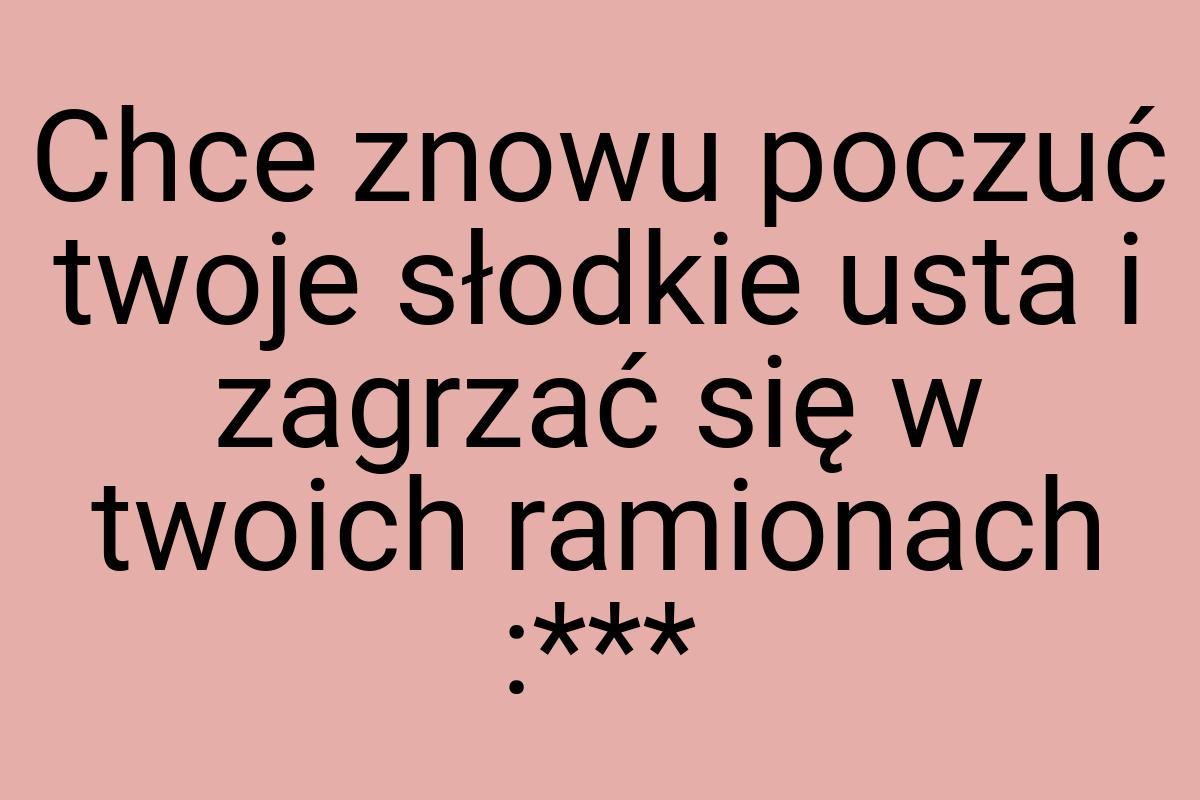 Chce znowu poczuć twoje słodkie usta i zagrzać się w twoich