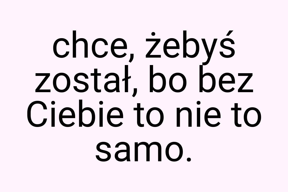 Chce, żebyś został, bo bez Ciebie to nie to samo