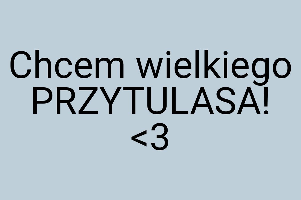 Chcem wielkiego PRZYTULASA