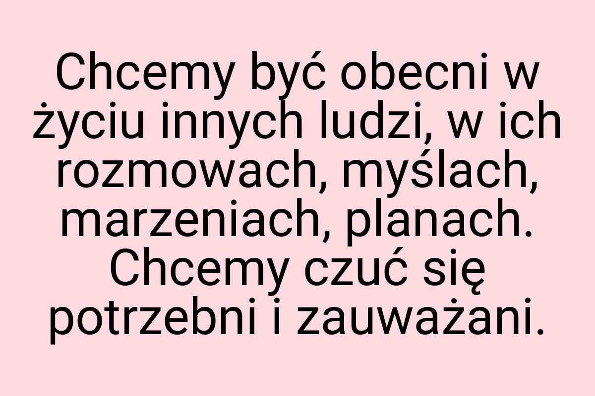 Chcemy być obecni w życiu innych ludzi, w ich rozmowach