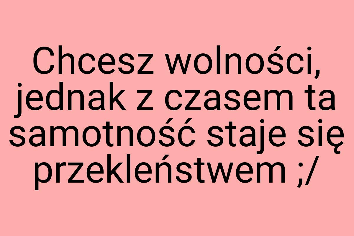 Chcesz wolności, jednak z czasem ta samotność staje się