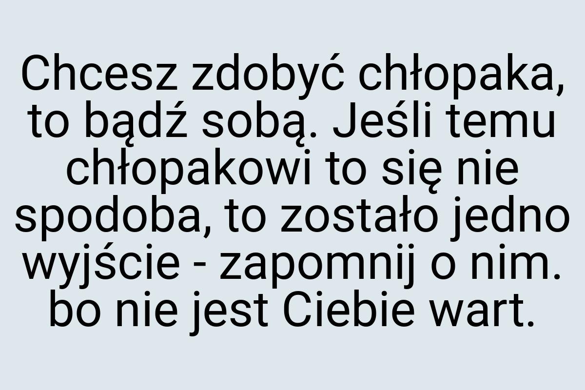 Chcesz zdobyć chłopaka, to bądź sobą. Jeśli temu chłopakowi