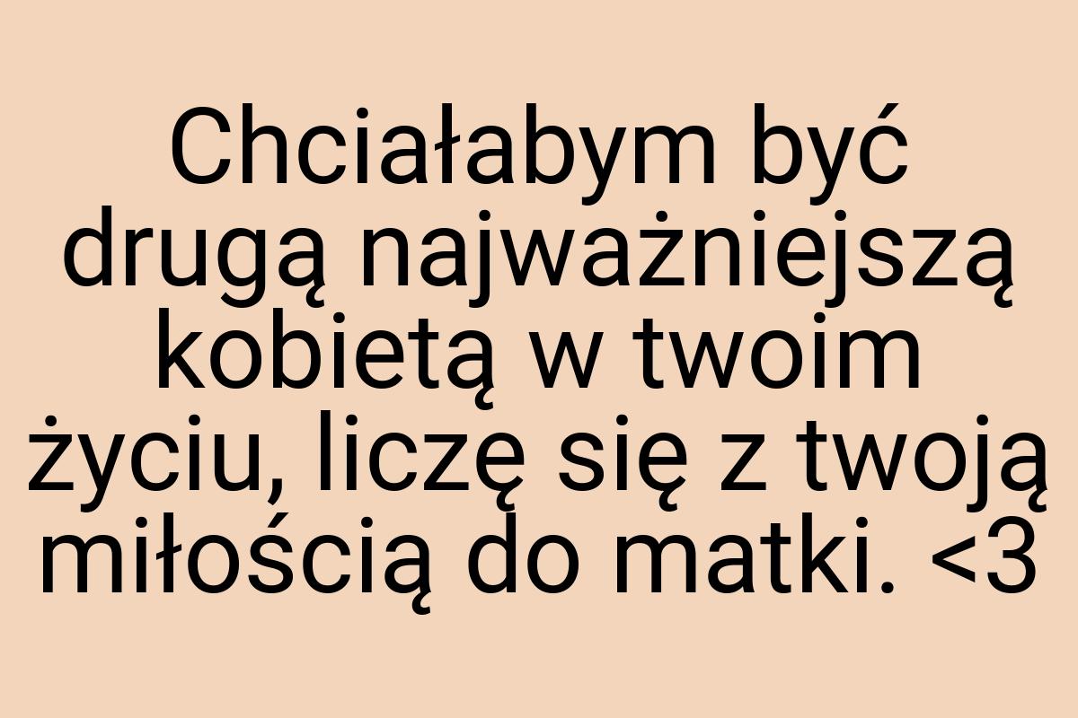 Chciałabym być drugą najważniejszą kobietą w twoim życiu