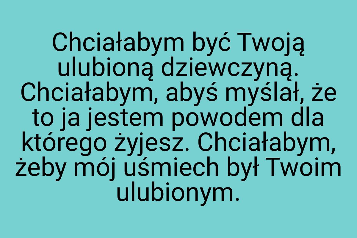 Chciałabym być Twoją ulubioną dziewczyną. Chciałabym, abyś