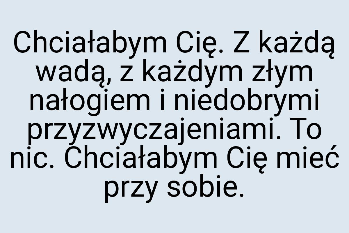 Chciałabym Cię. Z każdą wadą, z każdym złym nałogiem i