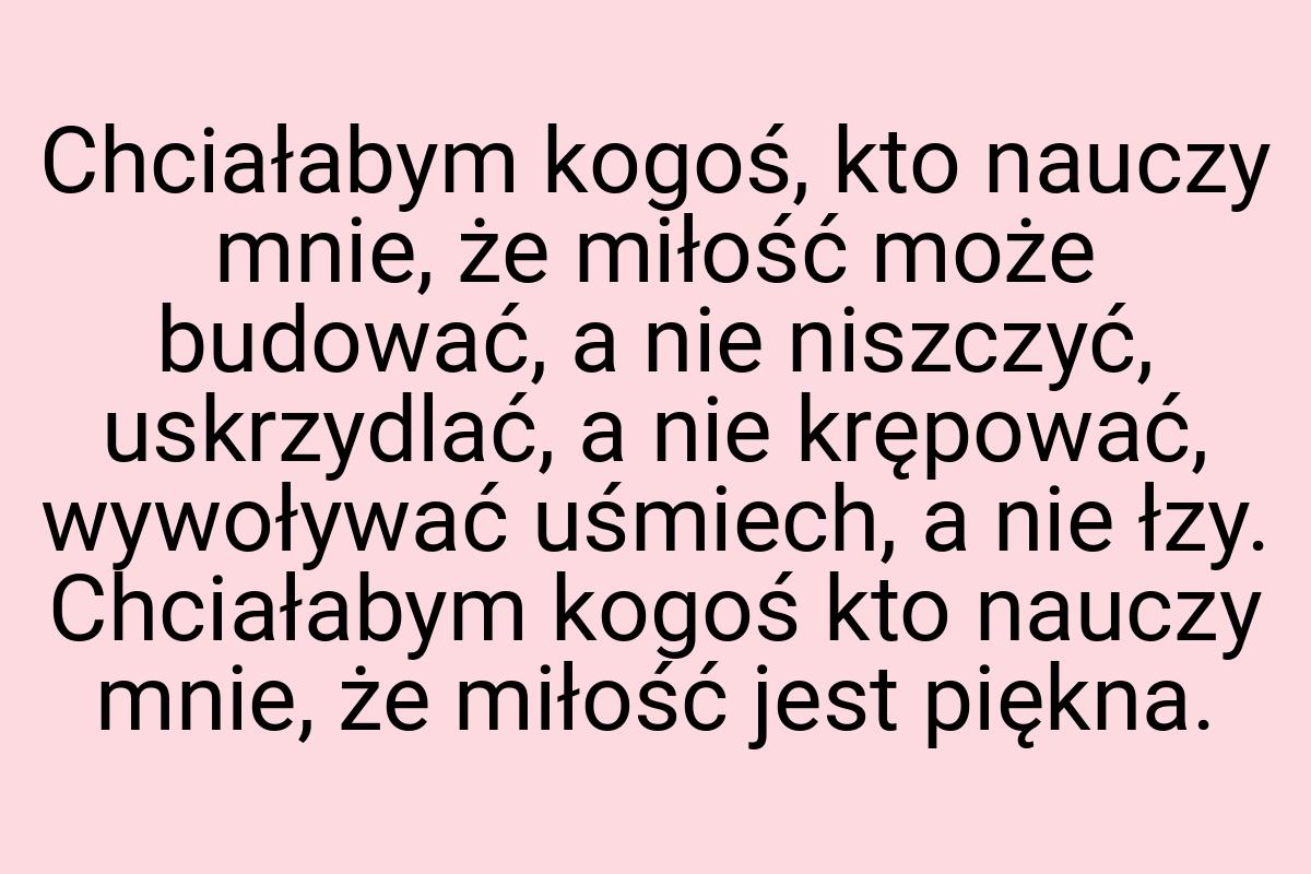 Chciałabym kogoś, kto nauczy mnie, że miłość może budować