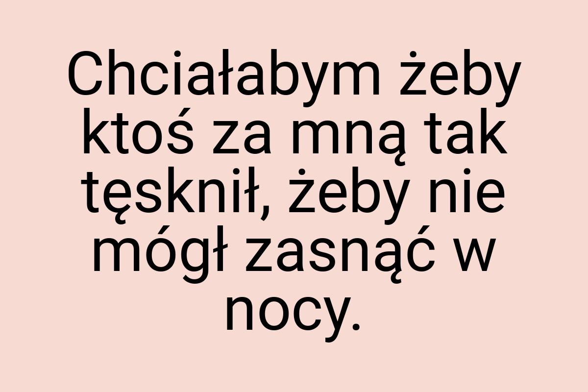 Chciałabym żeby ktoś za mną tak tęsknił, żeby nie mógł