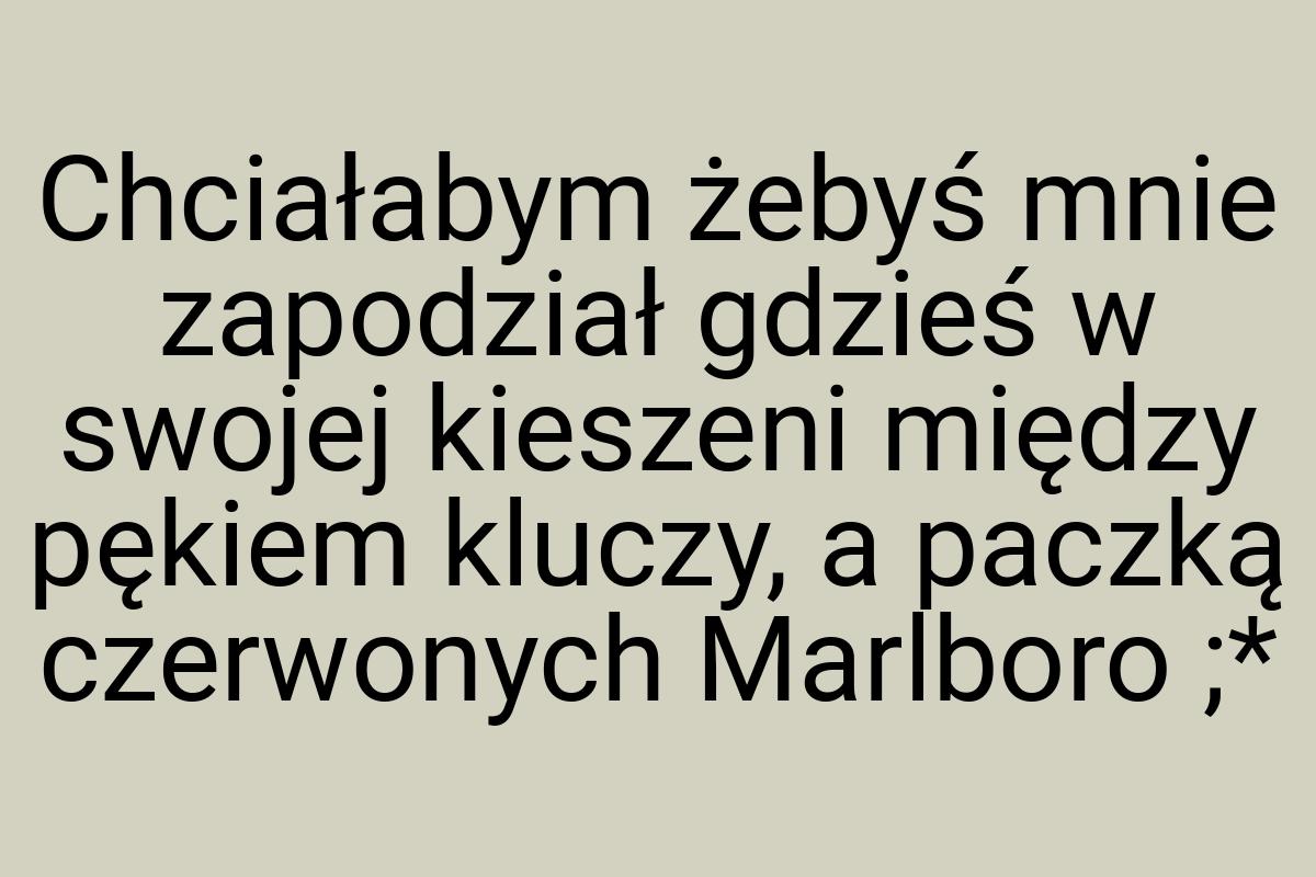 Chciałabym żebyś mnie zapodział gdzieś w swojej kieszeni