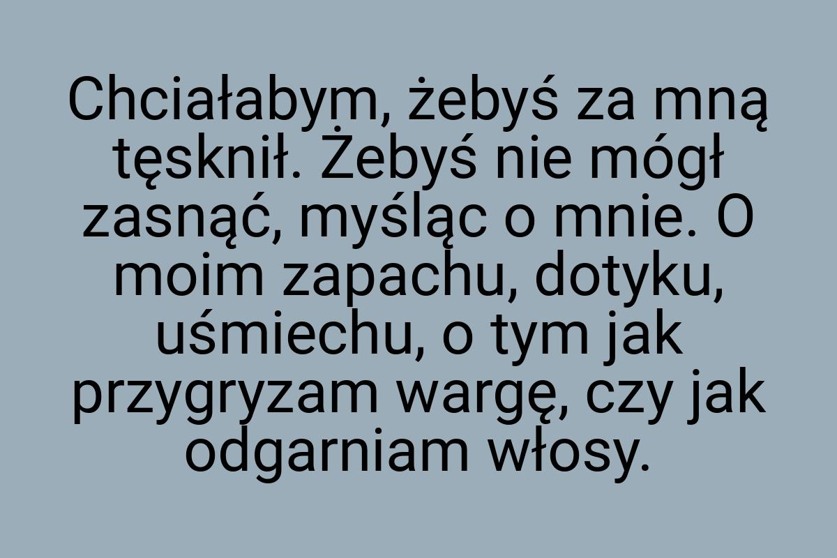 Chciałabym, żebyś za mną tęsknił. Żebyś nie mógł zasnąć