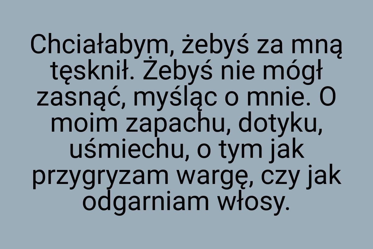 Chciałabym, żebyś za mną tęsknił. Żebyś nie mógł zasnąć