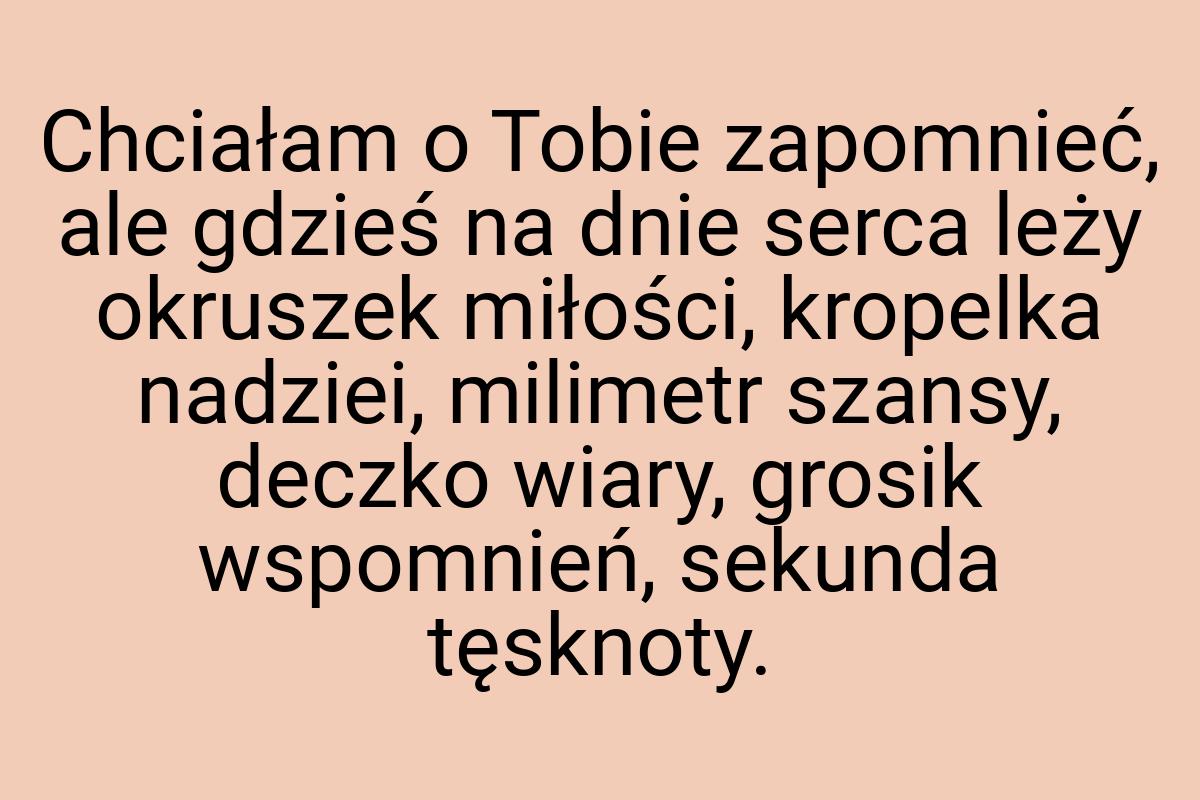 Chciałam o Tobie zapomnieć, ale gdzieś na dnie serca leży