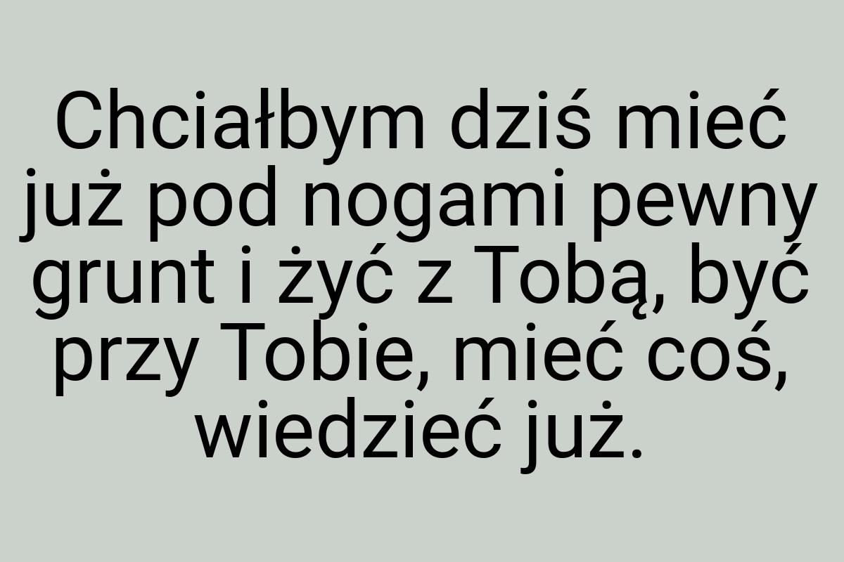 Chciałbym dziś mieć już pod nogami pewny grunt i żyć z