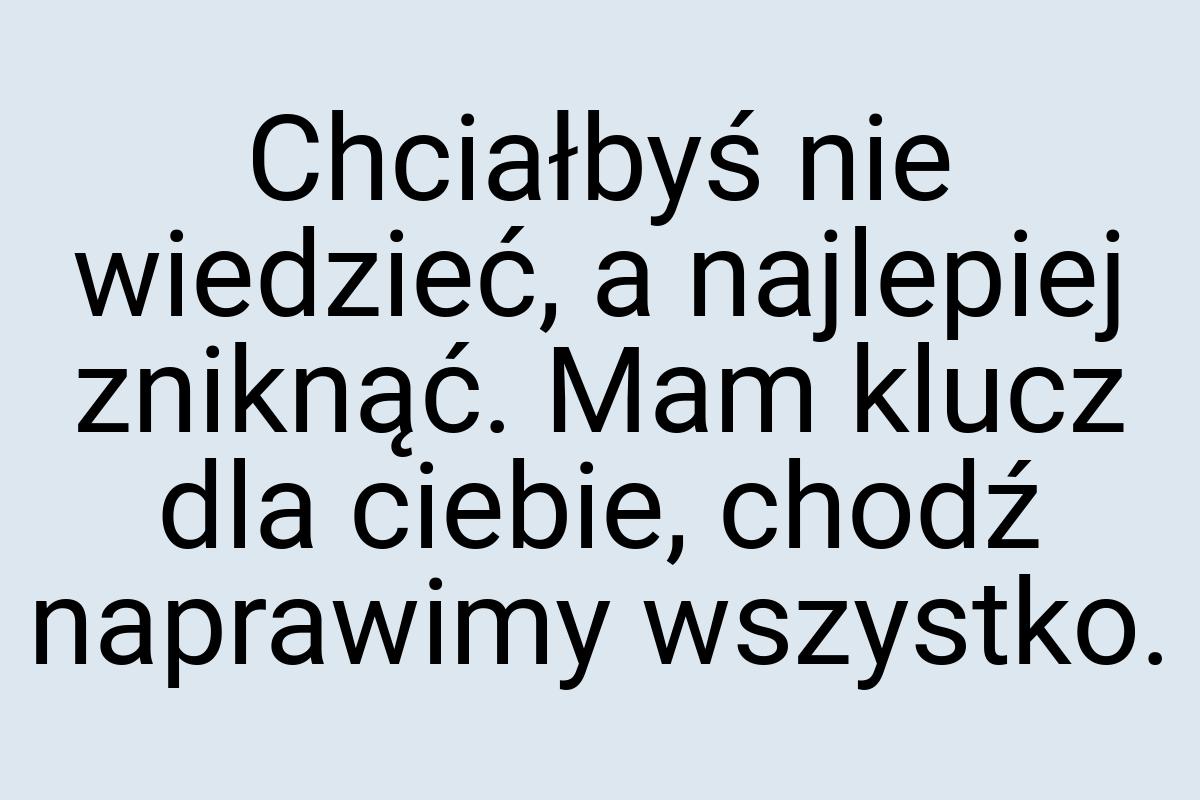 Chciałbyś nie wiedzieć, a najlepiej zniknąć. Mam klucz dla