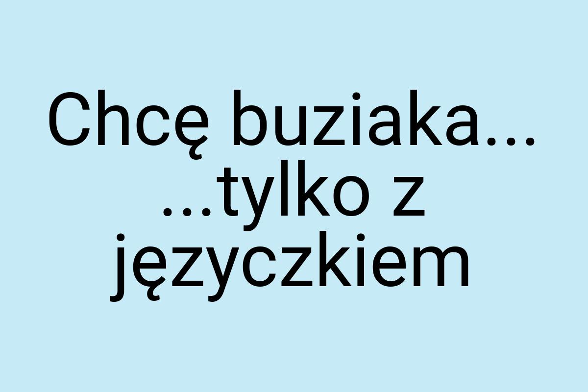 Chcę buziaka... ...tylko z języczkiem