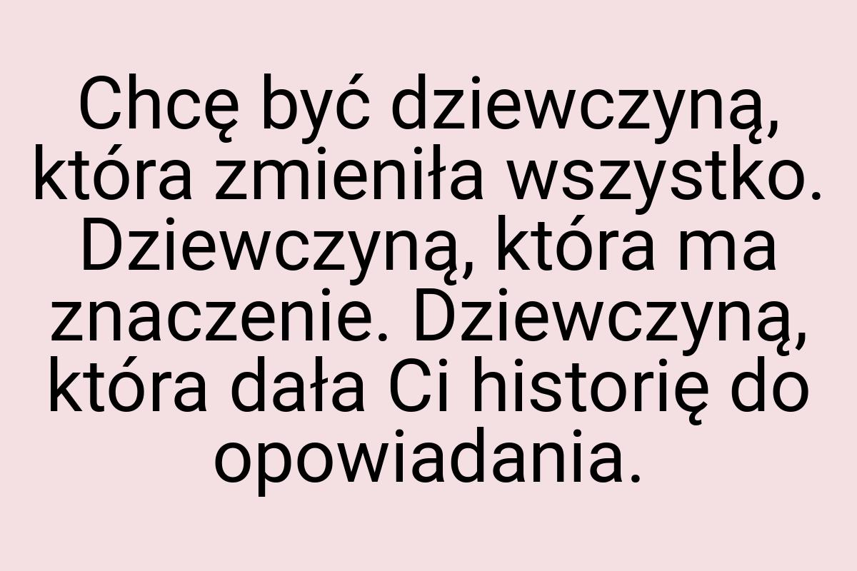 Chcę być dziewczyną, która zmieniła wszystko. Dziewczyną