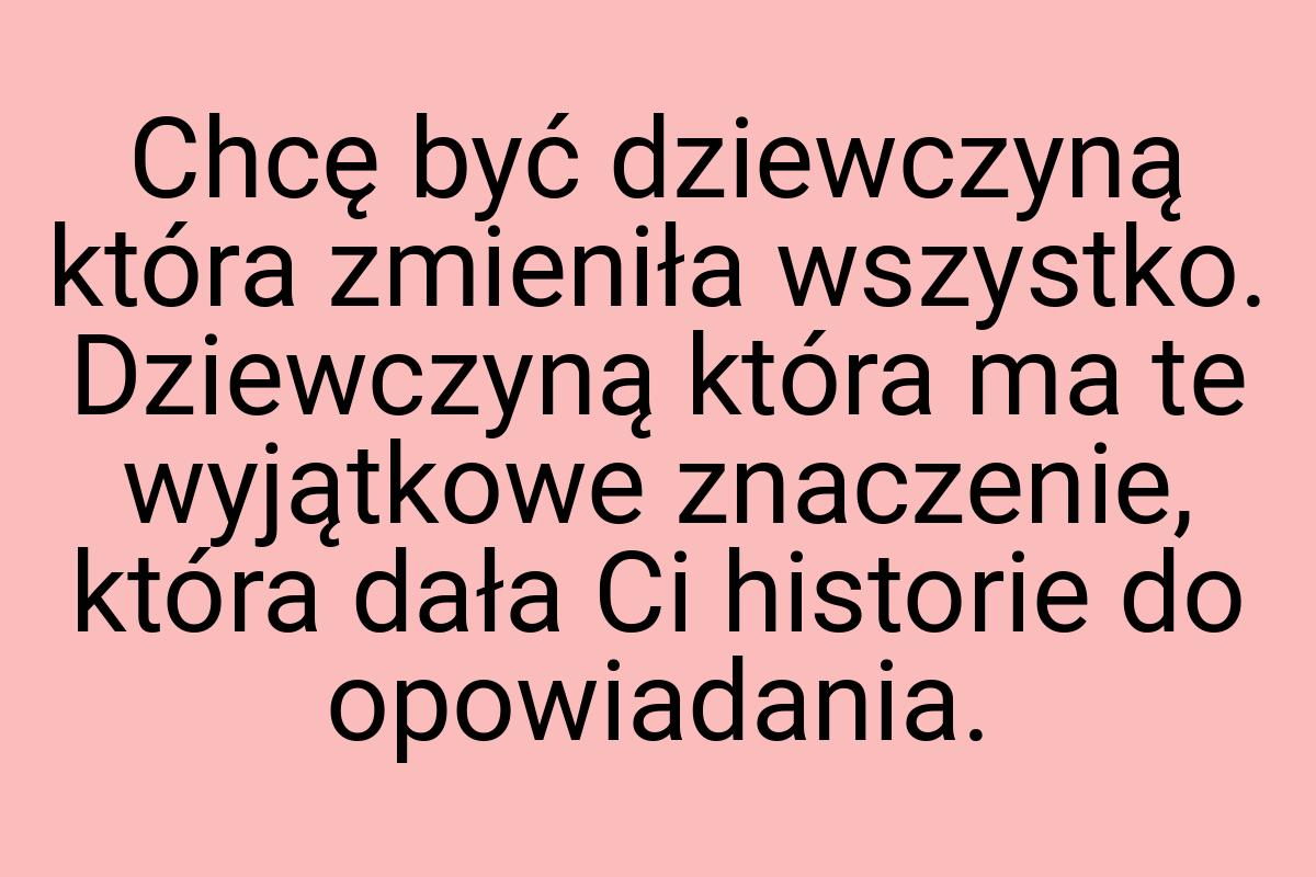 Chcę być dziewczyną która zmieniła wszystko. Dziewczyną