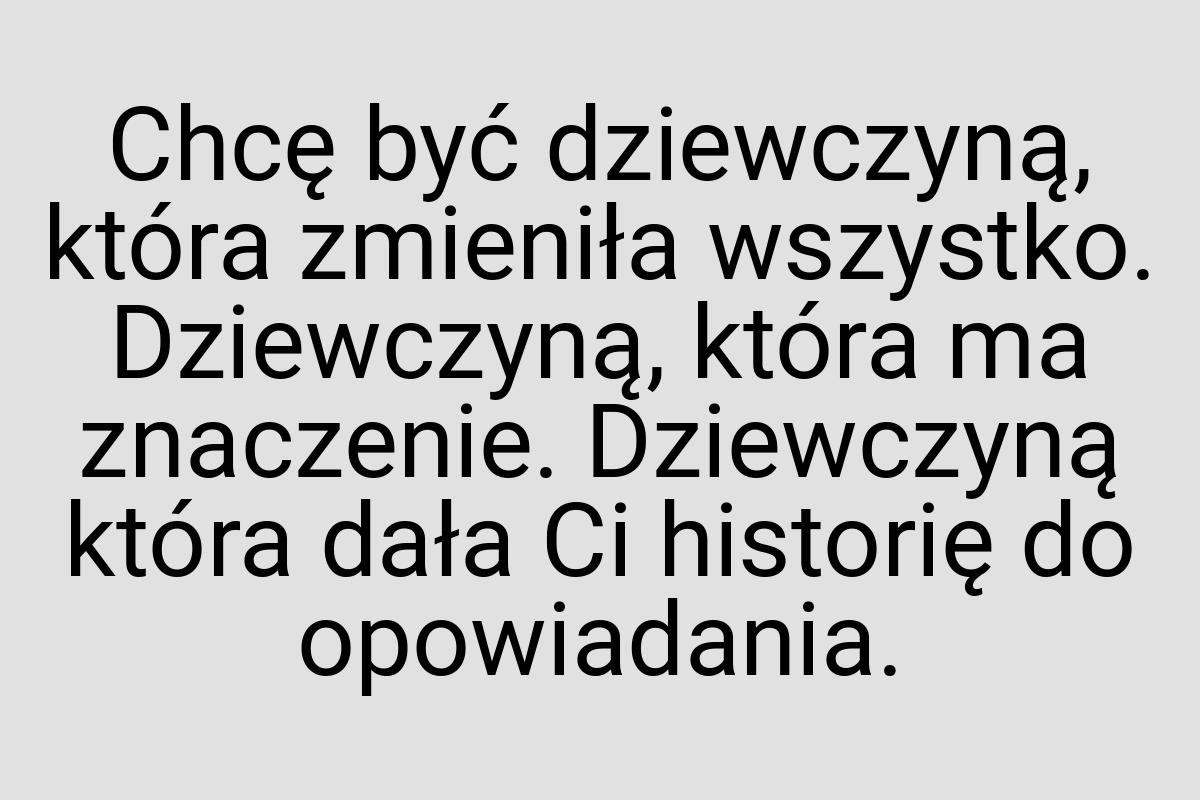 Chcę być dziewczyną, która zmieniła wszystko. Dziewczyną