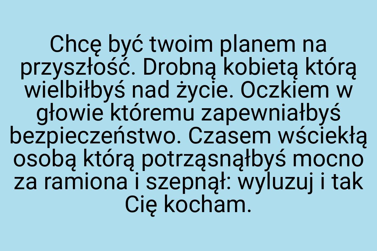 Chcę być twoim planem na przyszłość. Drobną kobietą którą