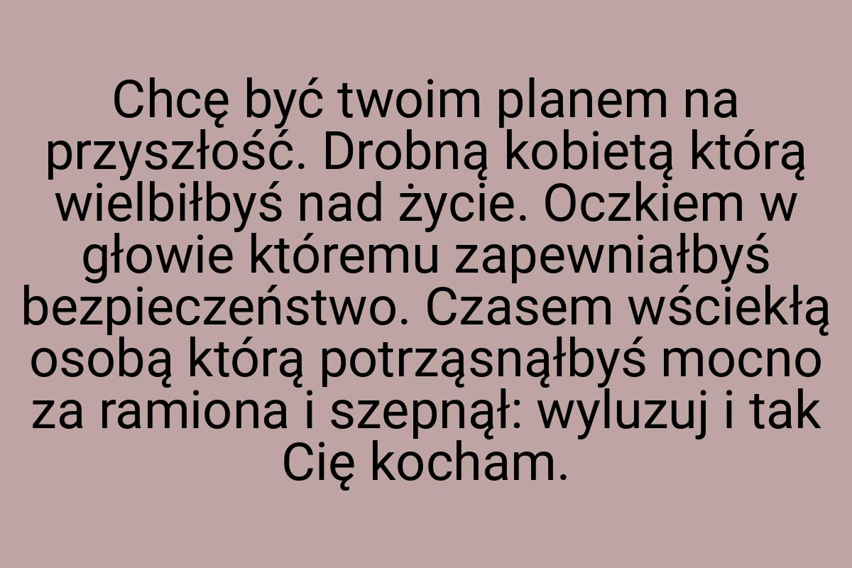 Chcę być twoim planem na przyszłość. Drobną kobietą którą