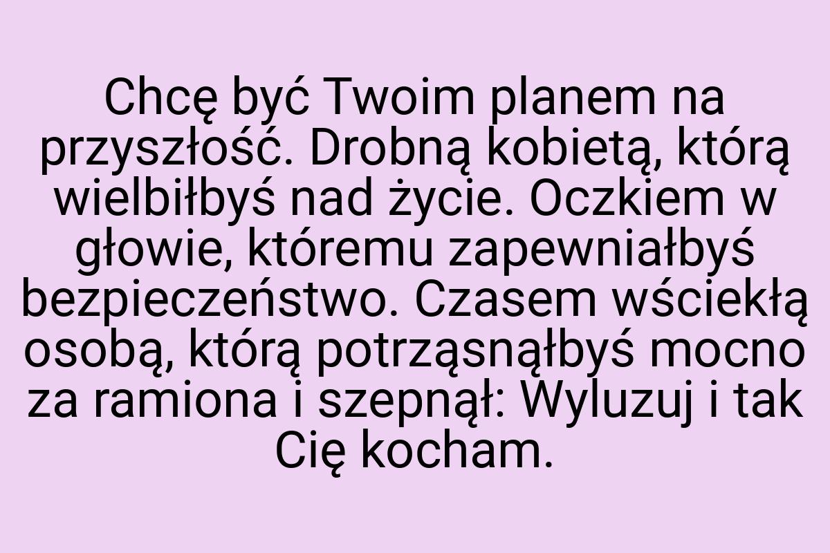 Chcę być Twoim planem na przyszłość. Drobną kobietą, którą