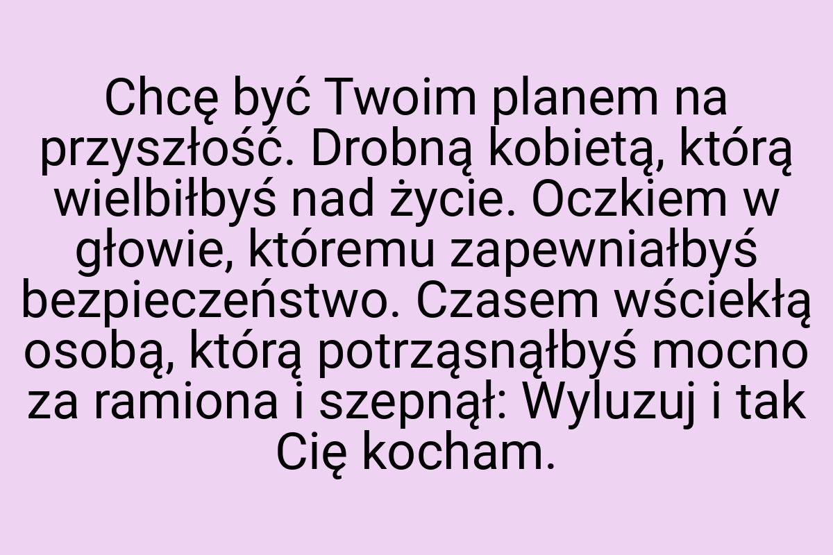 Chcę być Twoim planem na przyszłość. Drobną kobietą, którą