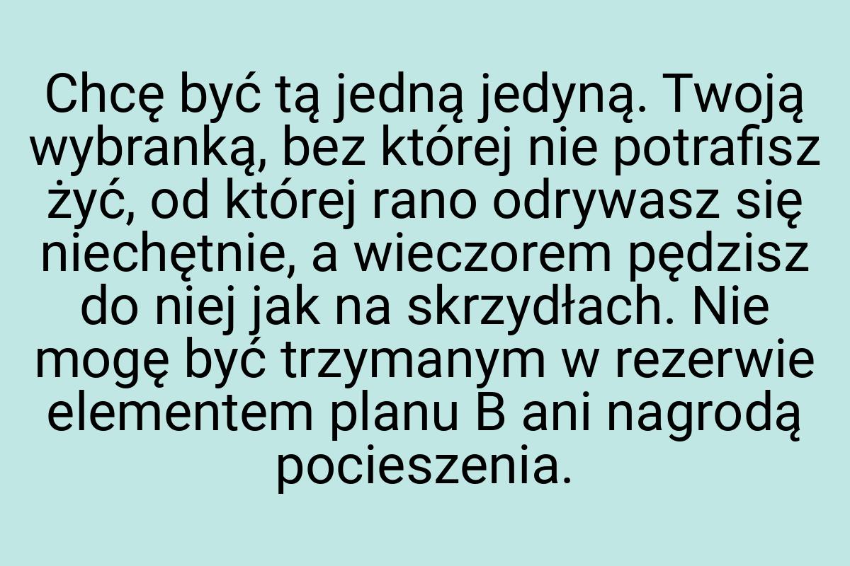 Chcę być tą jedną jedyną. Twoją wybranką, bez której nie