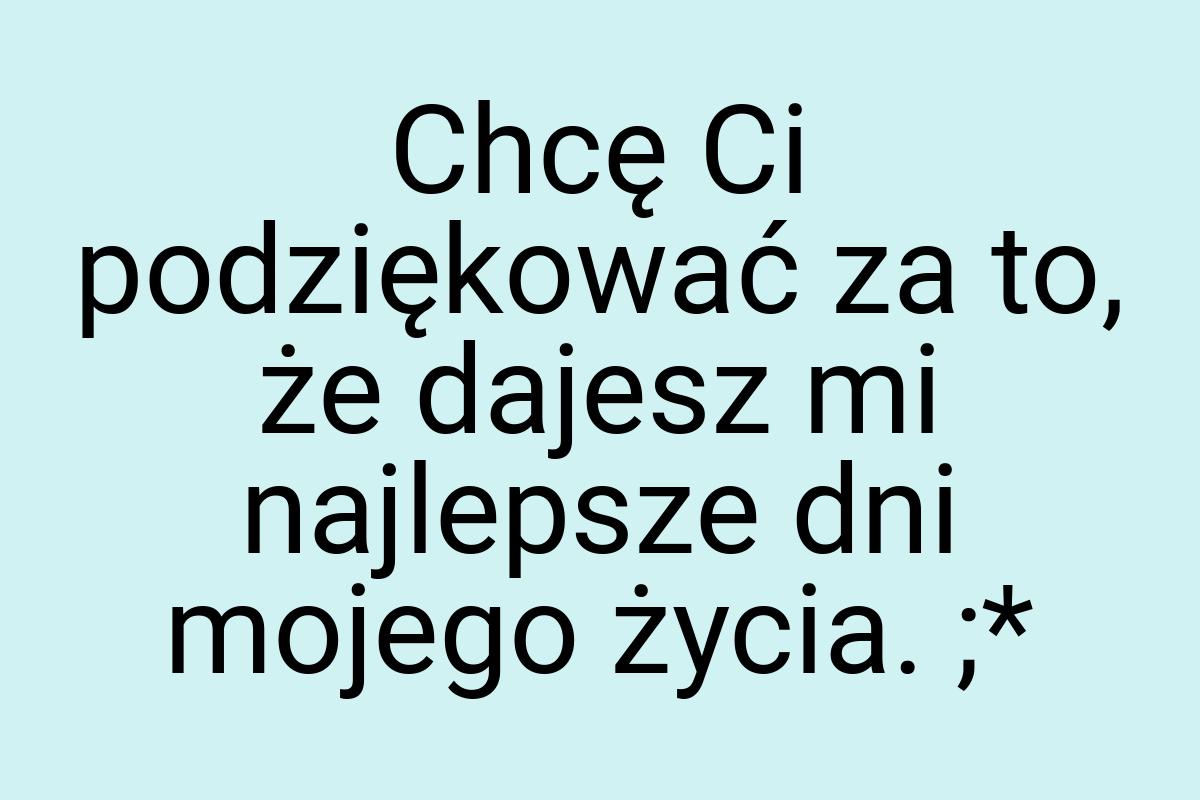 Chcę Ci podziękować za to, że dajesz mi najlepsze dni