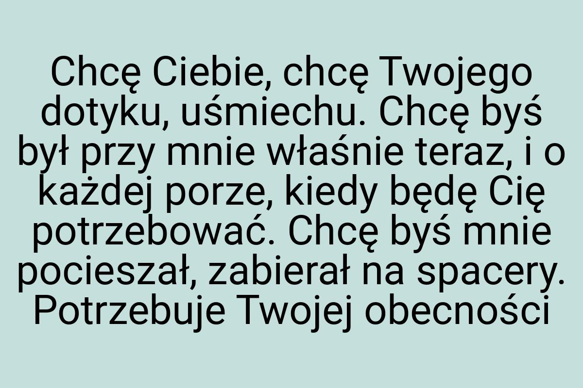 Chcę Ciebie, chcę Twojego dotyku, uśmiechu. Chcę byś był