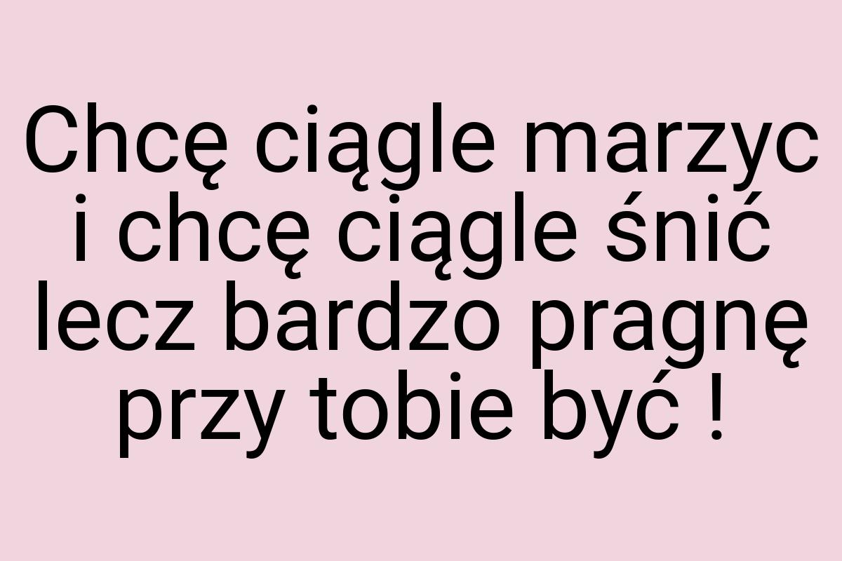 Chcę ciągle marzyc i chcę ciągle śnić lecz bardzo pragnę