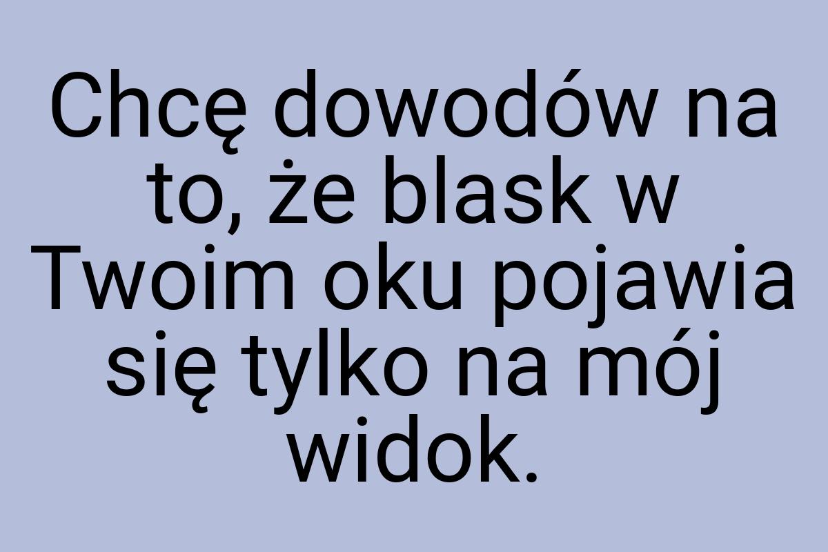 Chcę dowodów na to, że blask w Twoim oku pojawia się tylko