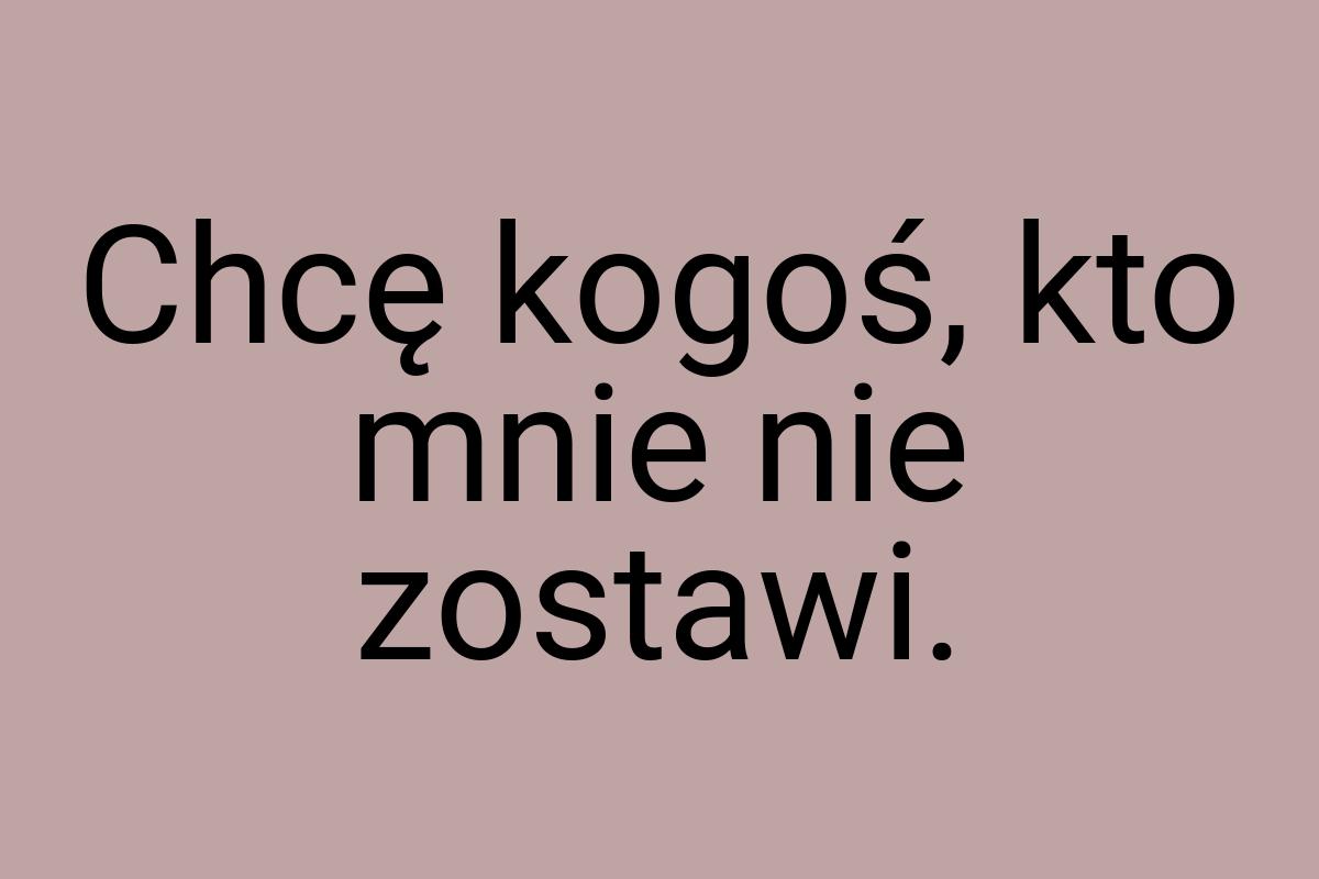 Chcę kogoś, kto mnie nie zostawi