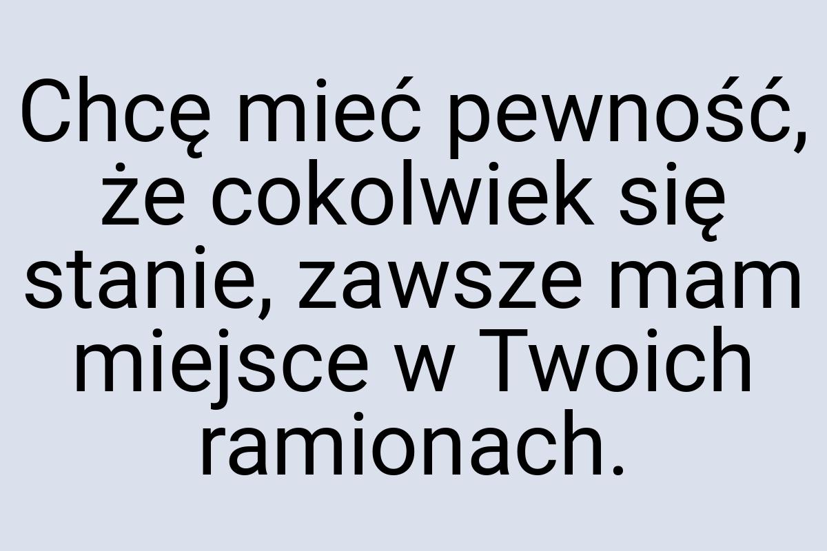 Chcę mieć pewność, że cokolwiek się stanie, zawsze mam