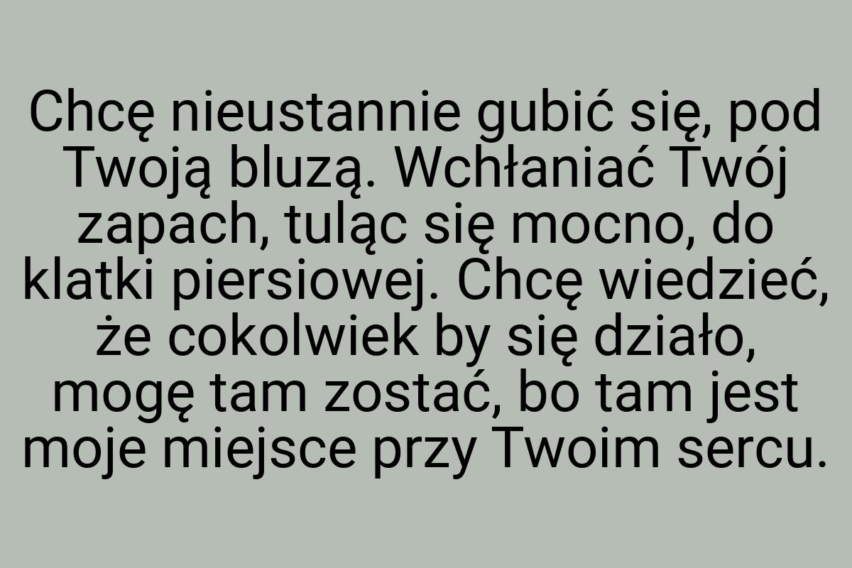 Chcę nieustannie gubić się, pod Twoją bluzą. Wchłaniać Twój