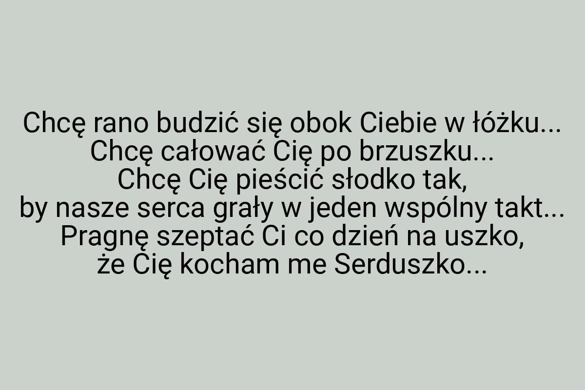 Chcę rano budzić się obok Ciebie w łóżku... Chcę całować