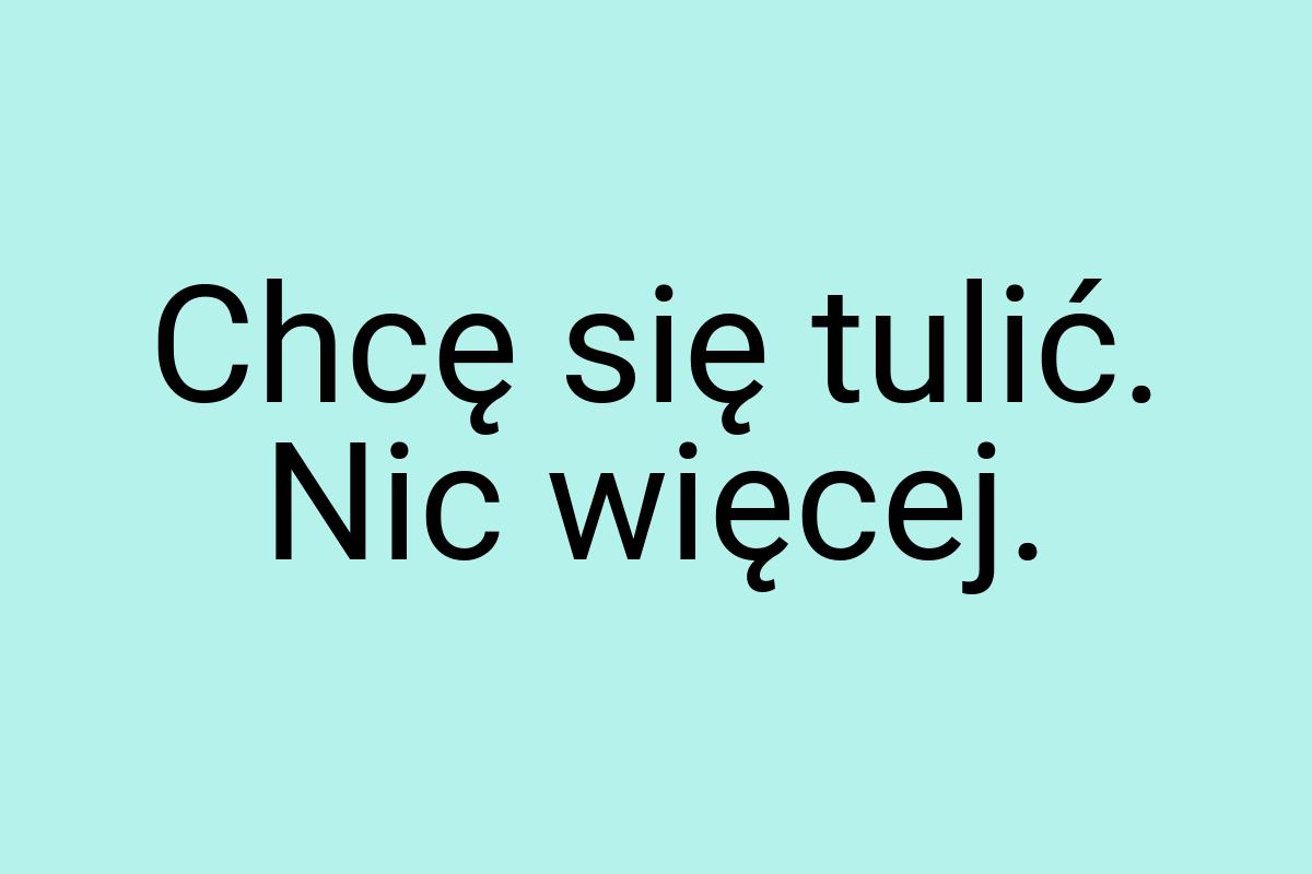 Chcę się tulić. Nic więcej