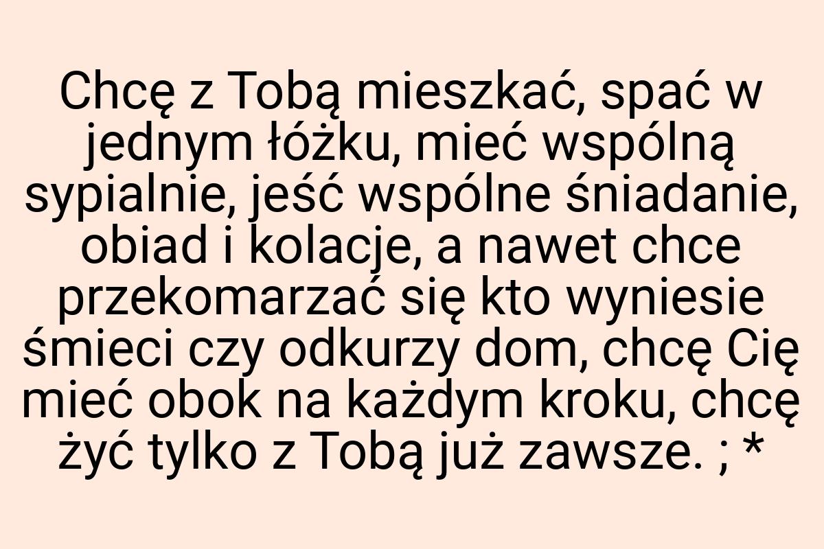 Chcę z Tobą mieszkać, spać w jednym łóżku, mieć wspólną