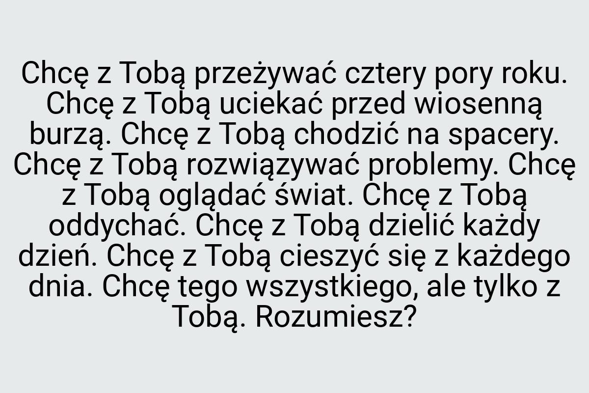 Chcę z Tobą przeżywać cztery pory roku. Chcę z Tobą uciekać