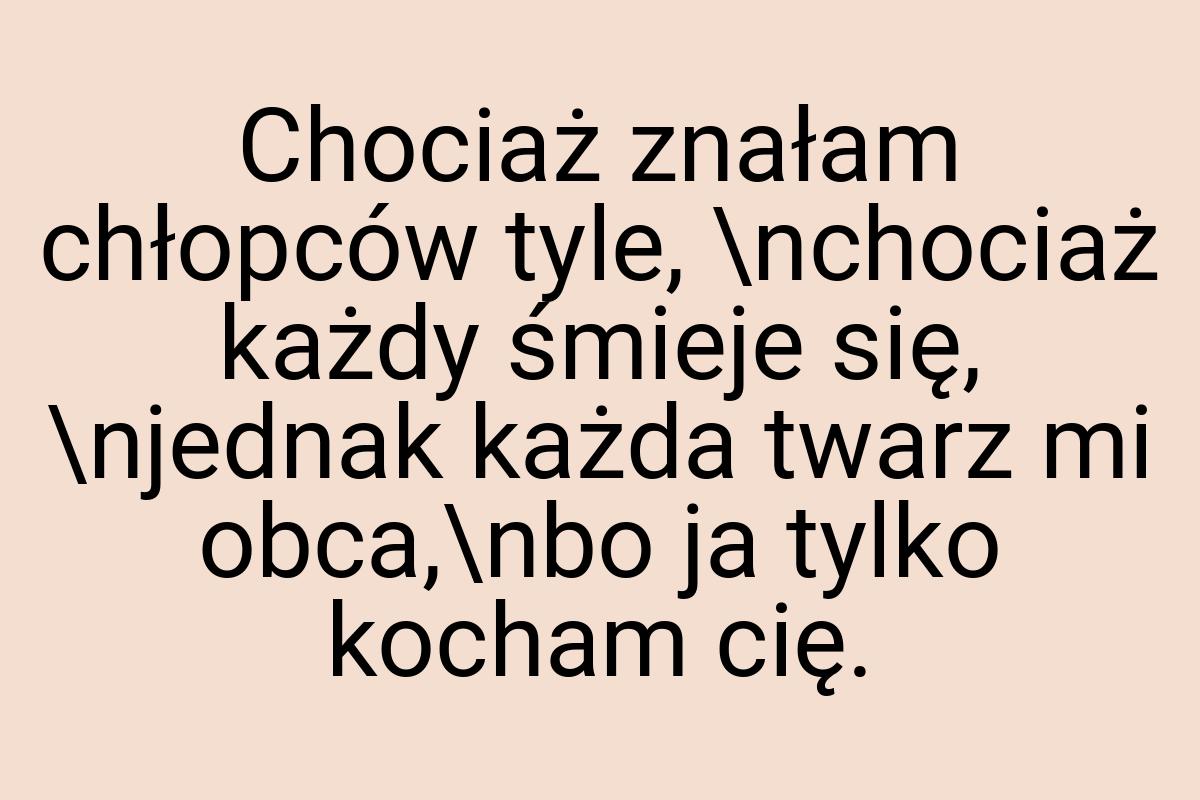 Chociaż znałam chłopców tyle, \nchociaż każdy śmieje się