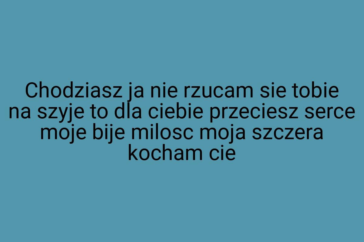 Chodziasz ja nie rzucam sie tobie na szyje to dla ciebie