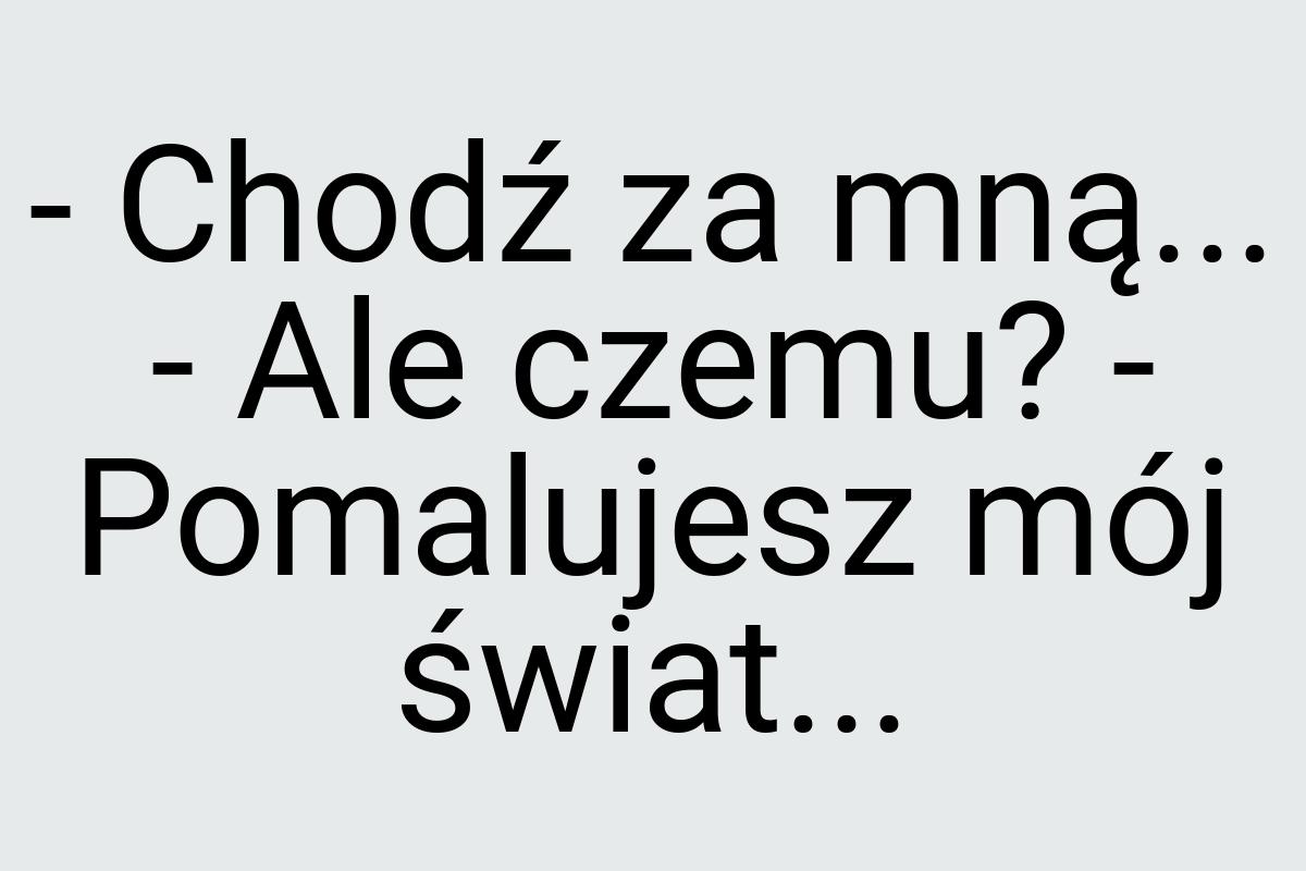 - Chodź za mną... - Ale czemu? - Pomalujesz mój świat