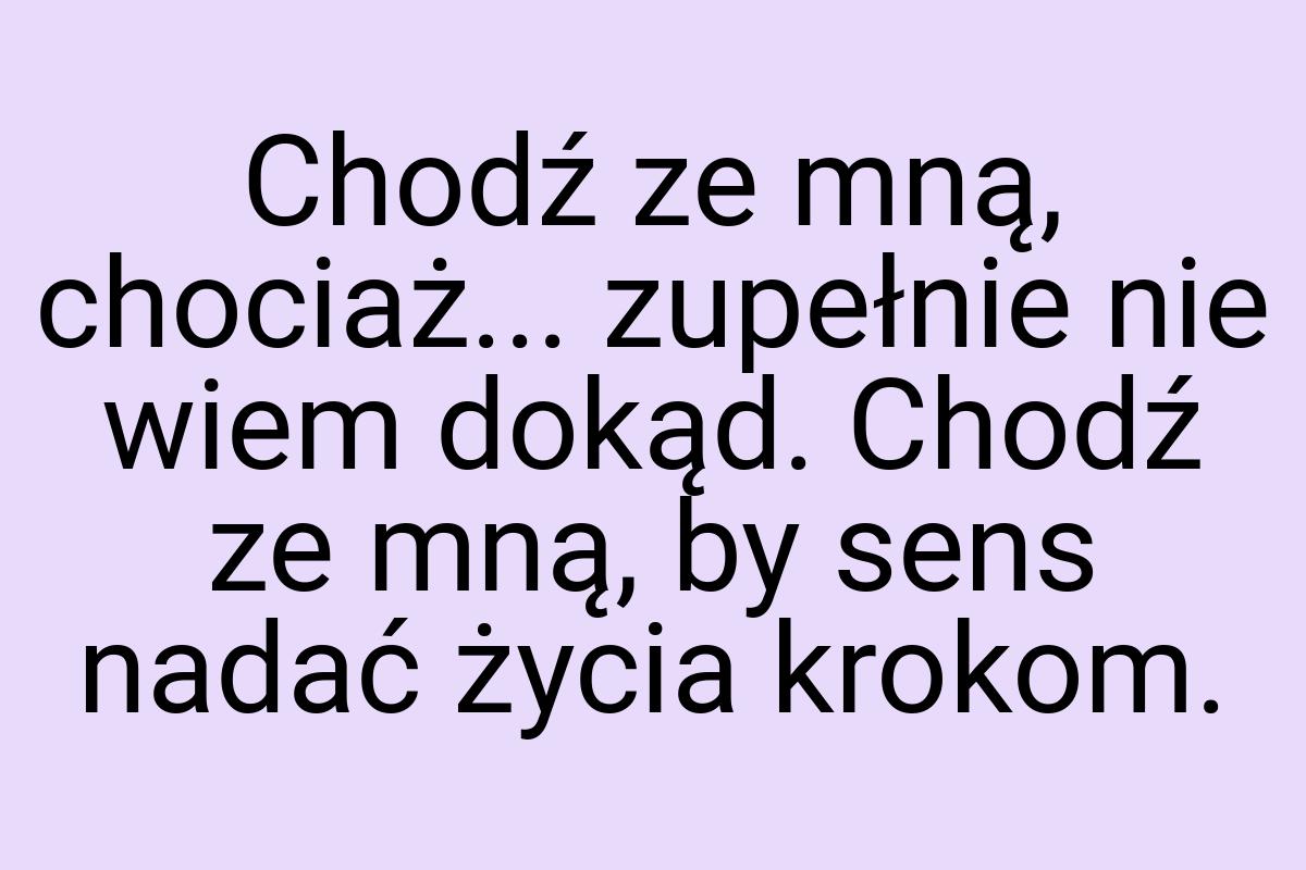 Chodź ze mną, chociaż... zupełnie nie wiem dokąd. Chodź ze