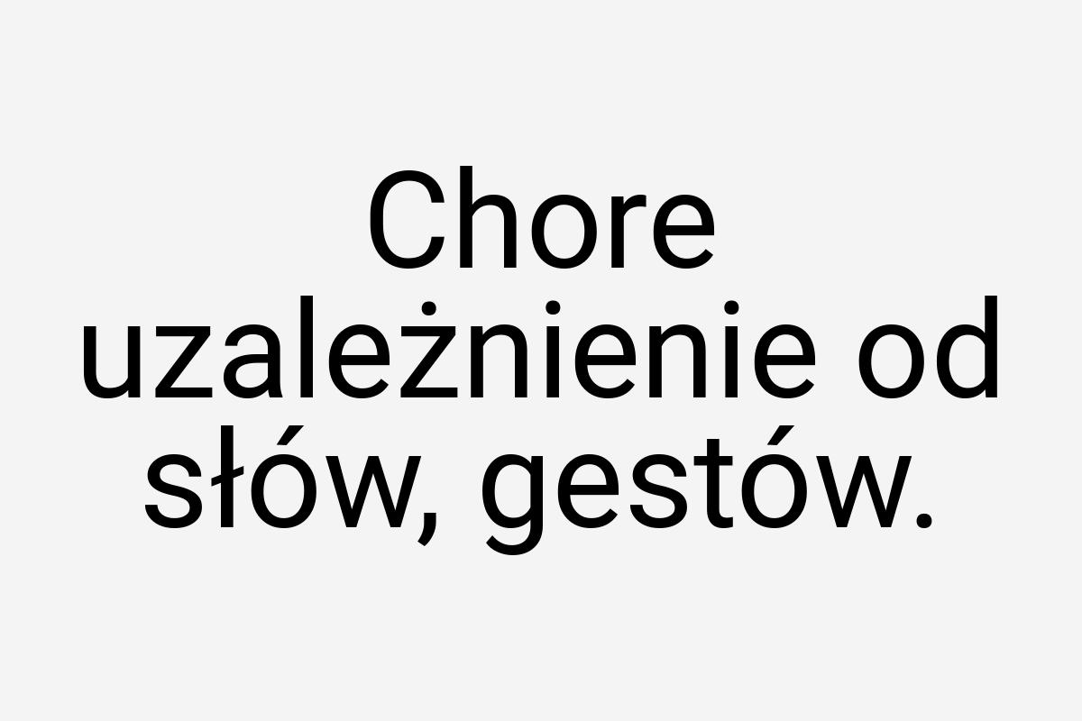 Chore uzależnienie od słów, gestów