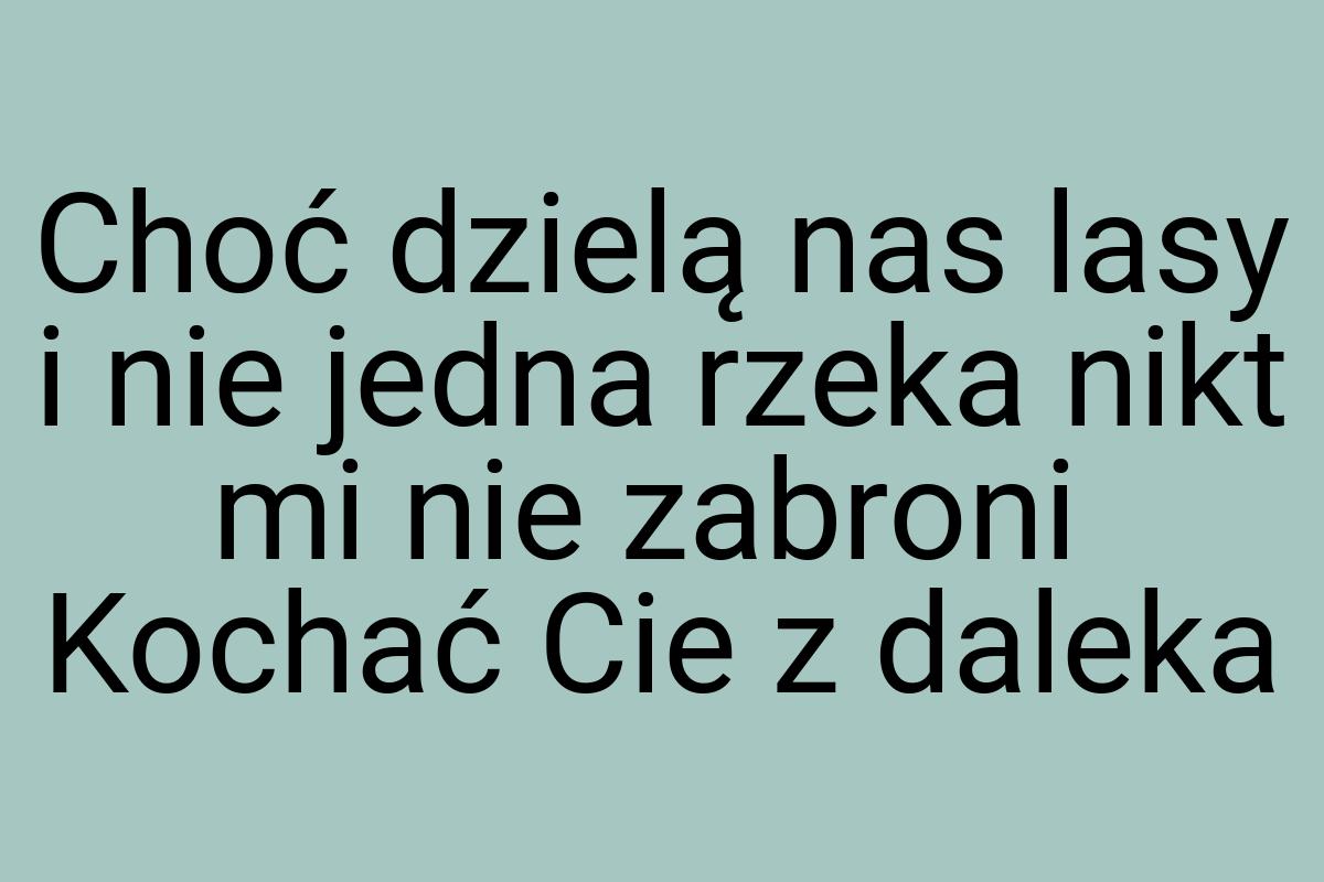 Choć dzielą nas lasy i nie jedna rzeka nikt mi nie zabroni