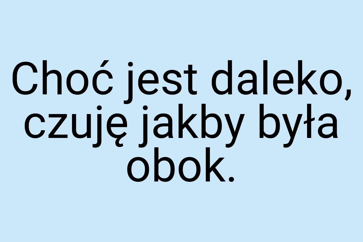 Choć jest daleko, czuję jakby była obok