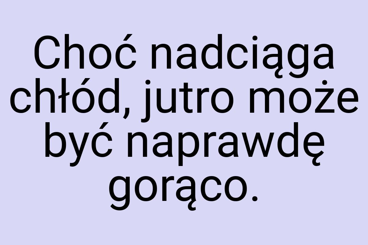 Choć nadciąga chłód, jutro może być naprawdę gorąco