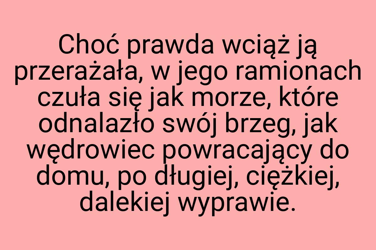 Choć prawda wciąż ją przerażała, w jego ramionach czuła się