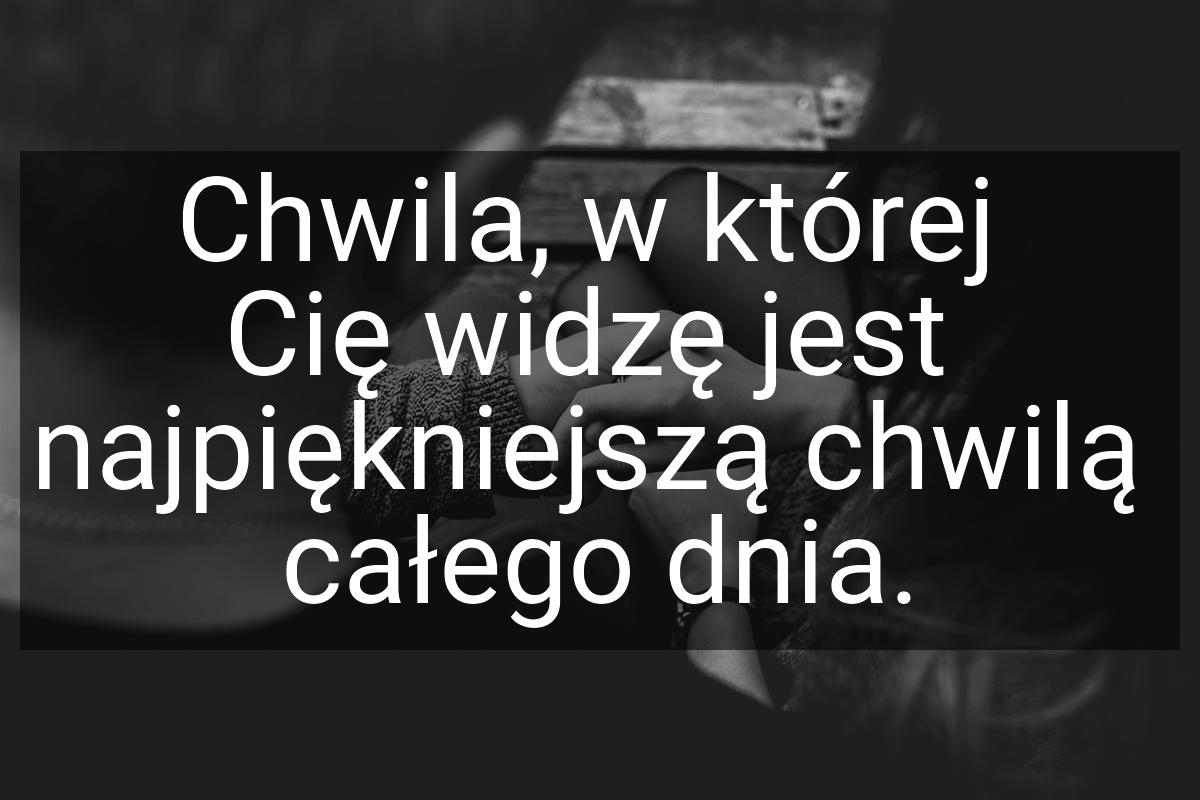 Chwila, w której Cię widzę jest najpiękniejszą chwilą