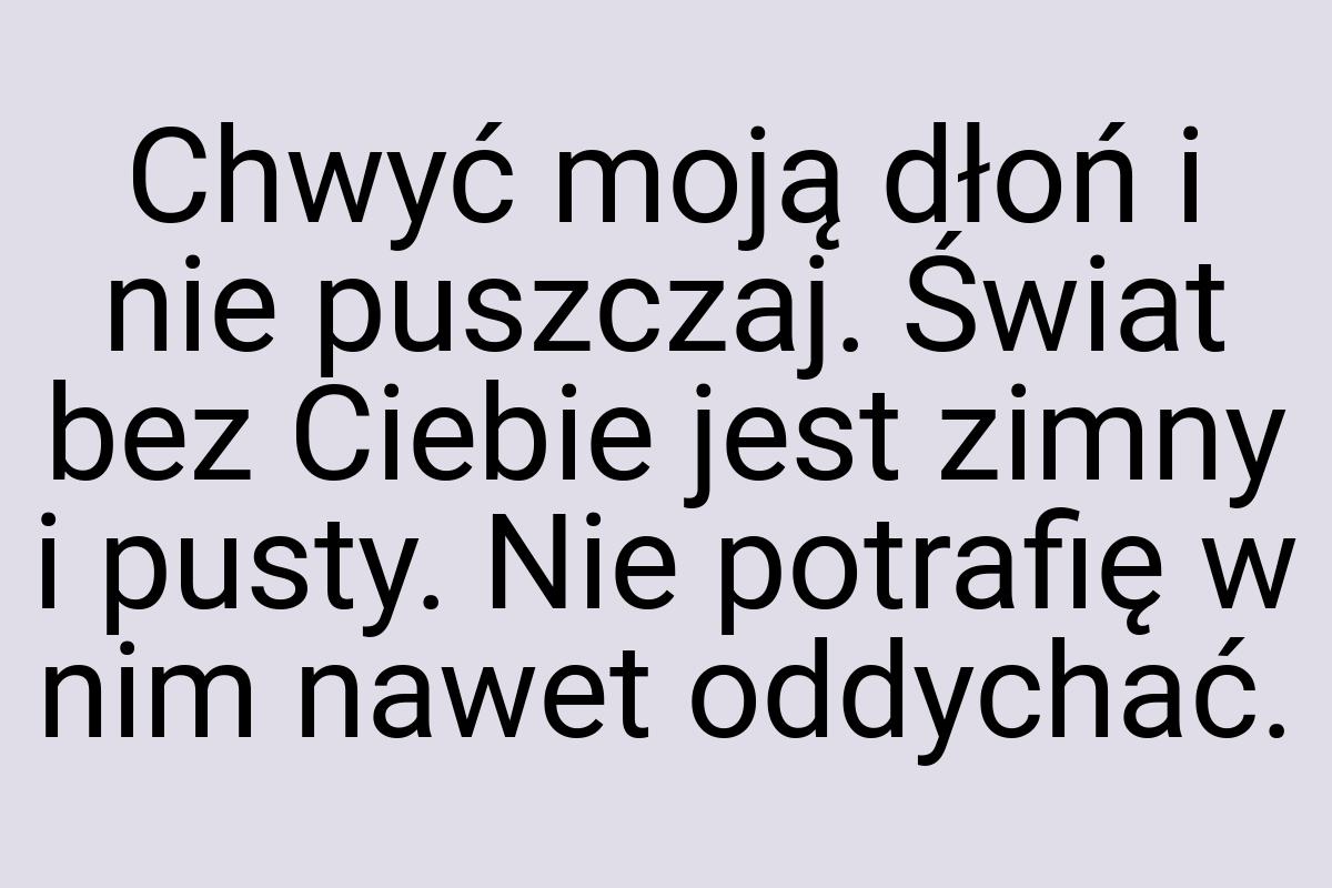 Chwyć moją dłoń i nie puszczaj. Świat bez Ciebie jest zimny