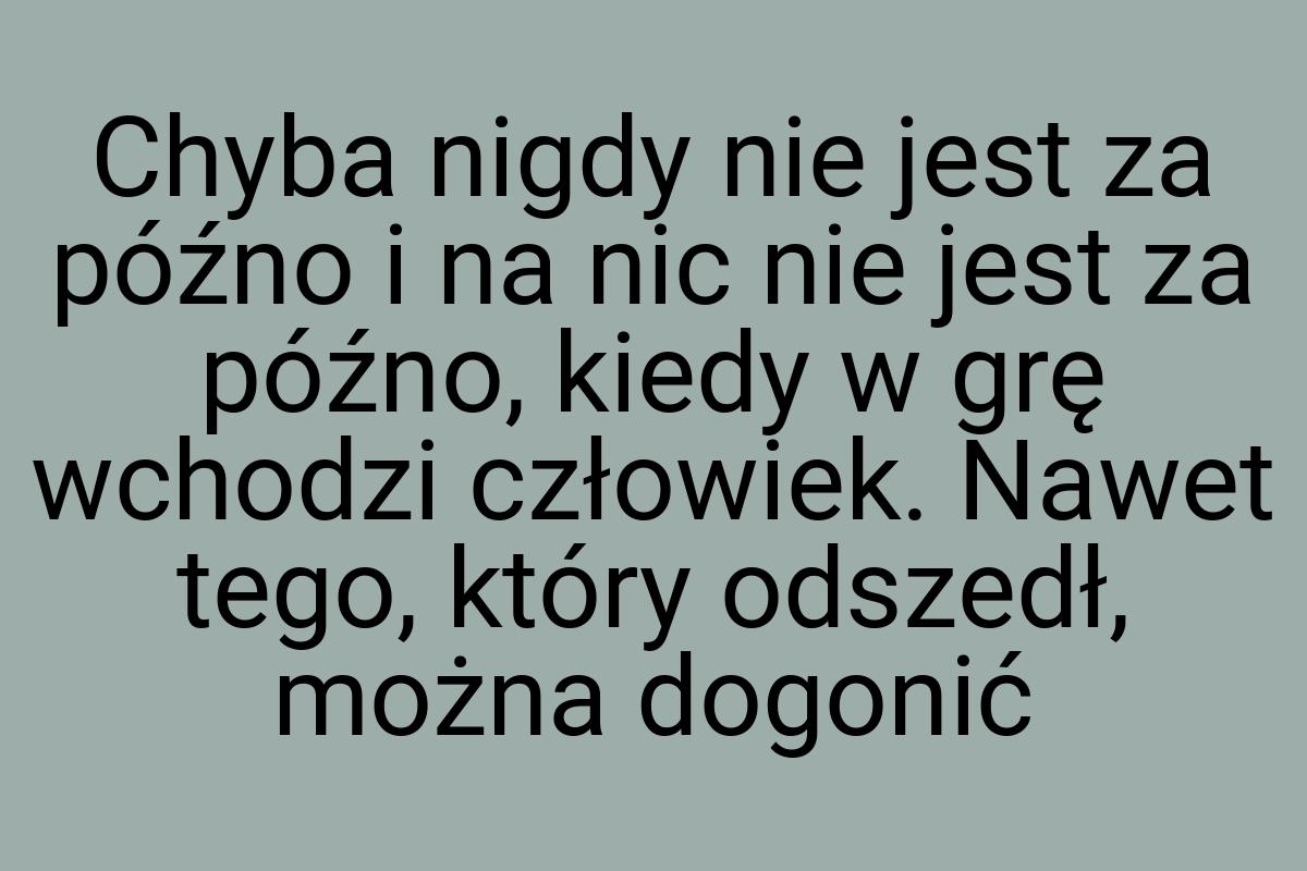 Chyba nigdy nie jest za późno i na nic nie jest za późno